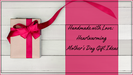 Handmade with Love: Heartwarming Mother's Day Gift Ideas